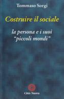 Costruire il sociale. La persona e i suoi «Piccoli mondi» di Tommaso Sorgi edito da Città Nuova