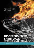 Discernimento spirituale (etico, morale e sociale). La terza logia di Alexander Potter edito da Passione Scrittore selfpublishing