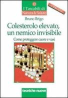 Colesterolo elevato, un nemico invisibile. Come proteggere cuore e vasi di Bruno Brigo edito da Tecniche Nuove