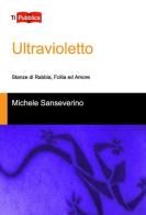 Ultravioletto. Stanze di rabbia, follia ed amore di Michele Sanseverino edito da Lampi di Stampa