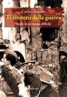 Ti conterò la guerra. Storie da un tempo difficile di Carla Gariglio edito da Araba Fenice