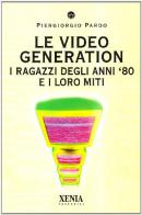 Le video generation. I ragazzi degli anni '80 e i loro miti di Piergiorgio Pardo edito da Xenia