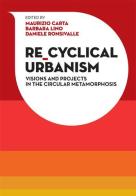 Re-Cyclical Urbanism. Vision, paradigms and projects for the circular matamorphosis di Maurizio Carta, Barbara Lino, Daniele Ronsivalle edito da Listlab