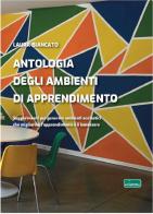 Antologia degli ambienti di apprendimento. Suggerimenti per generare ambienti scolastici che migliorino l'apprendimento e il benessere di Laura Biancato edito da WinScuola