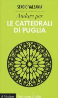 Andare per le cattedrali di Puglia. Ediz. illustrata di Sergio Valzania edito da Il Mulino
