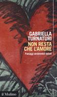 Non resta che l'amore. Paesaggi sentimentali italiani di Gabriella Turnaturi edito da Il Mulino