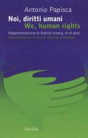 Noi, diritti umani. Rappresentazione di dignità umana, et di pace-We human rights. Representation of human dignity and peace di Antonio Papisca edito da Marsilio