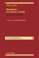 Dipendenze: tra scienza e società. Un dialogo impossibile? di Alfio Lucchini edito da Franco Angeli