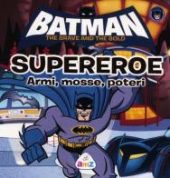 Batman. The brave and the bold. Supereroe. Armi, mosse, poteri edito da AMZ