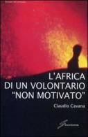 L' Africa di un volontario «non motivato» di Claudio Cavana edito da Giraldi Editore