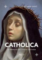 Catholica. Le immagini della fede cristiana. Ediz. illustrata di Suzanna Ivanic edito da Mondadori Electa