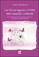 Una vita per imparare a vivere e... dieci minuti per cambiare. Ovvero brevi storie di vita vissuta, scritte così, come mi sono venute in mente di Luisa Antonacci edito da Edda Edizioni