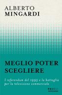 Meglio poter scegliere. I referendum del 1995 e la battaglia per la televisione commerciale di Alberto Mingardi edito da Mondadori