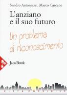 L' anziano e il suo futuro. Un problema di riconoscimento di Sandro Antoniazzi, Marco Carcano edito da Jaca Book