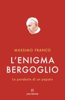 L' enigma Bergoglio. La parabola di un papato di Massimo Franco edito da Solferino