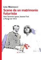 Scene da un matrimonio futurista. Gino Severini sposa Jeanne Fort a Parigi nel 1913 di Lino Mannocci edito da Affinità Elettive Edizioni