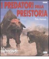 I predatori della preistoria di Tim Haines edito da RTI-Reti Televisive It.