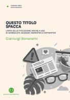 Questo titolo spacca. L'arte della titolazione online a uso di giornalisti, blogger, marketer e copywriter di Gianluigi Bonanomi edito da Editrice Bibliografica