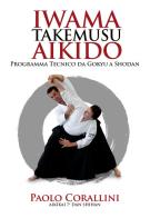Iwama takemusu aikido. Programma Tecnico da Gokyu a Shodan di Paolo Corallini edito da Aikido Stuff