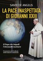 La pace inaspettata di Giovanni XXIII. Il papa che impedì l'olocausto nucleare di Sante De Angelis edito da LBE - La Bonifaciana