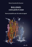 Bullismo: come parla il corpo. Nuove prospettive per chi crede nei ragazzi di Maria Concetta De Giacomo edito da Aldenia Edizioni