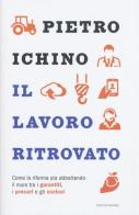 Il lavoro ritrovato. Come la riforma sta abbattendo il muro tra i garantiti, i precari e gli esclusi di Pietro Ichino edito da Mondadori