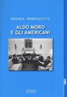 Aldo Moro e gli americani di Andrea Ambrogetti edito da Studium