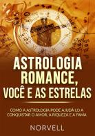 Astrologia romance, você e as estrelas. Como a astrologia pode ajudá-lo a conquistar o amor, a riqueza e a fama di Norvell edito da StreetLib