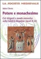 Potere e monachesimo. Ceti dirigenti e mondo monastico nella Calabria bizantina (secc. IX-XI) di Adele Cilento edito da Nardini