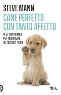 Cane perfetto con tanto affetto. Il metodo gentile per addestrare un cucciolo felice di Steve Mann edito da TEA