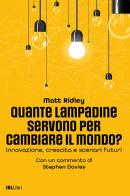Quante lampadine servono per cambiare il mondo? Innovazione, crescita e scenari futuri di Matt Ridley edito da IBL Libri