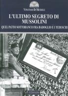 L' ultimo segreto di Mussolini. Quel patto sottobanco fra Badoglio e i tedeschi di Vincenzo Di Michele edito da Il Cerchio