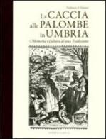La caccia alle palombe in Umbria. Memoria e cultura di una tradizione di Vladimiro P. Palmieri edito da La Rocca