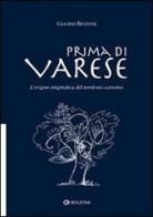 Prima di Varese. L'origine enigmatica del territorio varesino di Claudio Benzoni edito da Benzoni