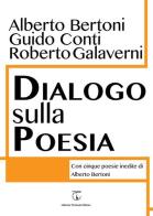 Dialogo sulla poesia. Con cinque poesie inedite di Alberto Bertoni di Alberto Bertoni, Guido Conti, Roberto Galaverni edito da Libreria Ticinum
