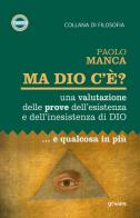 Ma Dio c'è? Una valutazione delle prove dell'esistenza e dell'inesistenza di Dio... e qualcosa in più di Paolo Manca edito da goWare