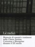 Le radici. Memorie di maestri e testimoni nella Chiesa aretina, cortonese e biturgense durante il XX secolo edito da Pacini Editore