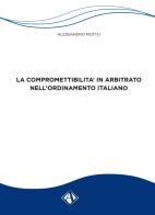 La compromettibilità in arbitrato nell'ordinamento italiano di Alessandro Motto edito da Campano Edizioni