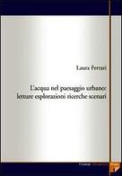 L' acqua nel paesaggio urbano. Letture, esplorazioni, ricerche, scenari di Laura Ferrari edito da Firenze University Press