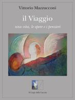Il viaggio. Una vita, le opere e i pensieri di Vittorio Mazzucconi edito da Il Luogo della Cascata
