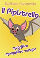 Il pipistrello, magnifico mammifero volante di Raffaele Caccavale edito da Youcanprint
