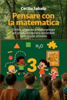 Pensare con la matematica. Sti2ma: proposta interdisciplinare per un'educazione eco-sostenibile nella scuola primaria di Cecilia Sabato edito da Avio Edizioni Scientifiche
