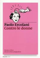 Contro le donne. Storia e critica del più antico pregiudizio di Paolo Ercolani edito da Marsilio