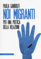 Noi migranti. Per una poetica della relazione di Paola Gandolfi edito da Castelvecchi