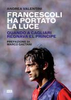 Francescoli ha portato la luce. Quando a Cagliari regnava El Principe di Andrea Valentini edito da Ultra