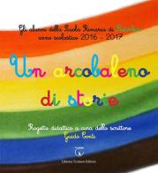 Un arcobaleno di storie. Progetto didattico Scuola primaria di Retorbido anno scolastico 2016-2017. Ediz. illustrata edito da Libreria Ticinum