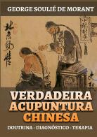 Verdadeira acupuntura chinesa. Doutrina - Diagnóstico - Terapia di George Soulié de Morant edito da StreetLib