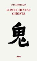 Some chinese ghosts di Lafcadio Hearn edito da Intra