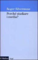 Perché studiare i media? di Roger Silverstone edito da Il Mulino