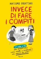 Invece di fare i compiti. 27 idee e 1/2 per divertirsi come matti e scoprire un sacco di cose. Ediz. illustrata di Massimo Birattari edito da Rizzoli